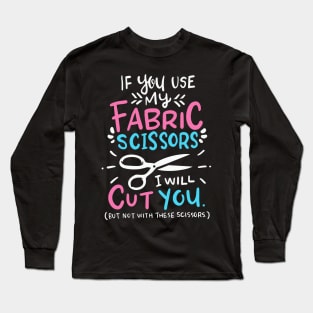 If You Use My Fabric Scissors I Will Cut You Long Sleeve T-Shirt